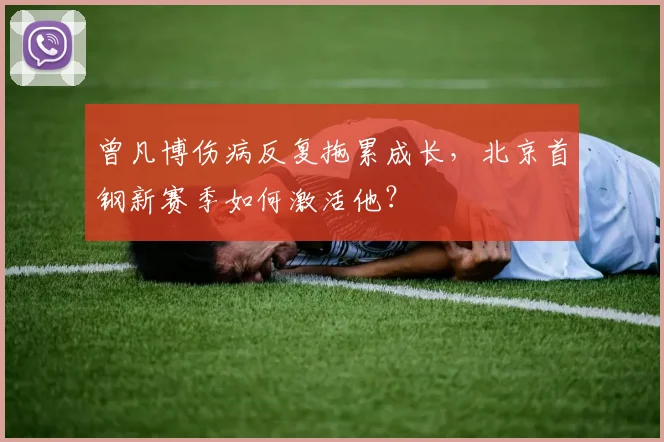 曾凡博伤病反复拖累成长，北京首钢新赛季如何激活他？
