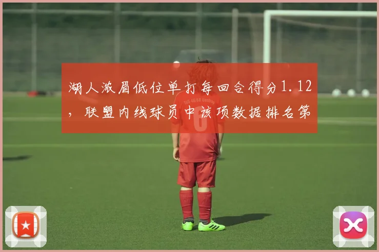 湖人浓眉低位单打每回合得分1.12，联盟内线球员中该项数据排名第一