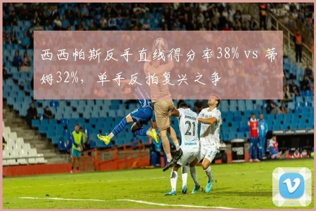 西西帕斯反手直线得分率38% vs 蒂姆32%，单手反拍复兴之争