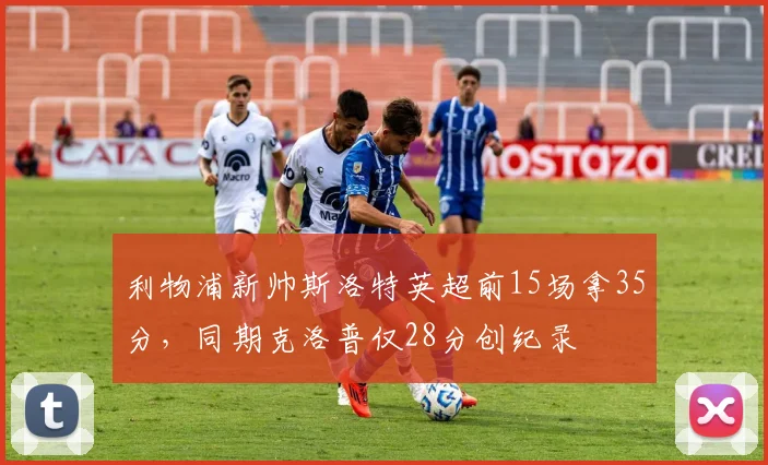 利物浦新帅斯洛特英超前15场拿35分，同期克洛普仅28分创纪录