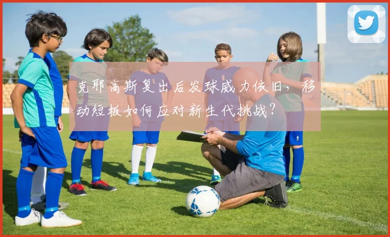 克耶高斯复出后发球威力依旧，移动短板如何应对新生代挑战？